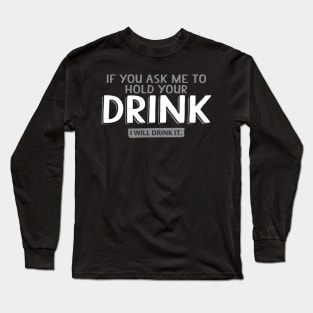 If You Ask Me To Hold Your Drink I will Drink it | Beer Quote Long Sleeve T-Shirt